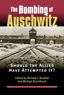 The Bombing of Auschwitz: Should the Allies Have Attempted It? by Neufeld, Michael J.