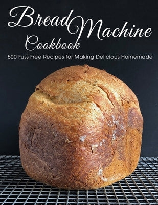 Bread Machine Cookbook: 500 Fuss Free Recipes for Making Delicious Homemade by Eric Allen, Shawn