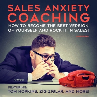 Sales Anxiety Coaching: How to Become the Best Version of Yourself and Rock It in Sales! by Widener, Chris