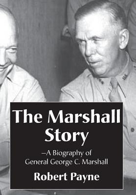 The Marshall Story, A Biography of General George C. Marshall by Payne, Robert