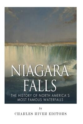 Niagara Falls: The History of North America's Most Famous Waterfalls by Charles River Editors