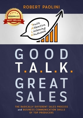 Good Talk Great Sales: The Radically Different Sales Process and Business Communication Skills of Top Producers by Paolini, Robert