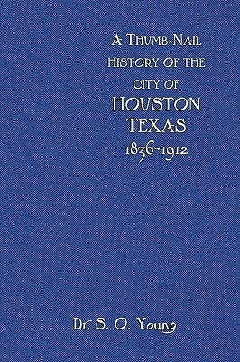 A Thumbnail History of the City of Houston, Texas by Young, Samuel Oliver