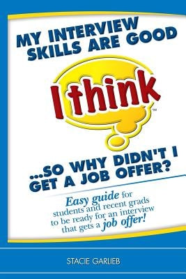 My interview skills are good (I think)...so why didn't I get a job offer?: Easy guide for students and recent grads to be ready for an interview that by Garlieb, Stacie