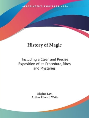 History of Magic: Including a Clear, and Precise Exposition of Its Procedure, Rites and Mysteries by Levi, Eliphas