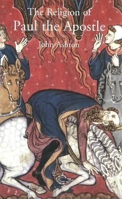 The Religion of Paul the Apostle by Ashton, John