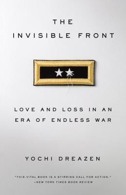 The Invisible Front: Love and Loss in an Era of Endless War by Dreazen, Yochi