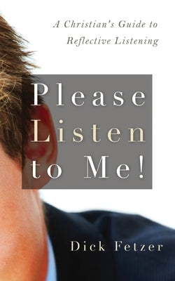 Please Listen to Me!: A Christian's Guide to Reflective Listening by Fetzer, Dick