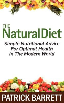 The Natural Diet: Simple Nutritional Advice For Optimal Health In The Modern World by Barrett, Patrick