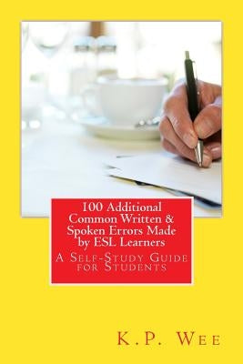 100 Additional Common Written & Spoken Errors Made by ESL Learners: A Self-Study Guide for Students by Wee, K. P.