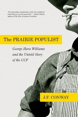 The Prairie Populist: George Hara Williams and the Untold Story of the Ccf by Conway, J. F.