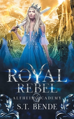 Royal Rebel: Alfheim Academy: Book Three by S. T., Bende