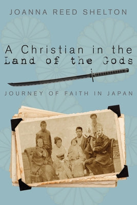 A Christian in the Land of the Gods: Journey of Faith in Japan by Shelton, Joanna R.