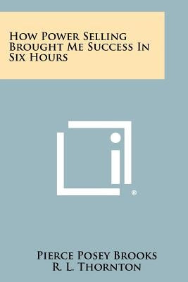 How Power Selling Brought Me Success In Six Hours by Brooks, Pierce Posey