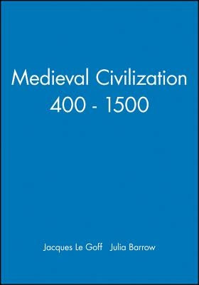 Medieval Civilization 400 - 1500 by Le Goff, Jacques