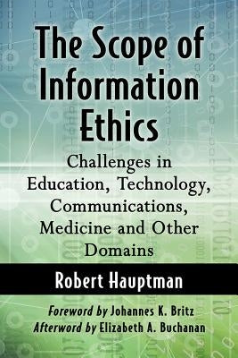 The Scope of Information Ethics: Challenges in Education, Technology, Communications, Medicine and Other Domains by Hauptman, Robert