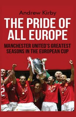 The Pride of all Europe: Manchester Uniteds Greatest Seasons in the European Cup by Kirby, Andrew J.