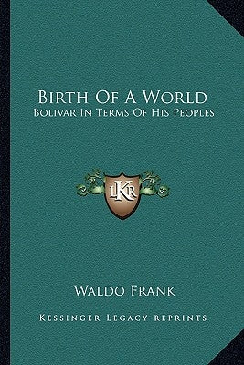 Birth of a World: Bolivar in Terms of His Peoples by Frank, Waldo