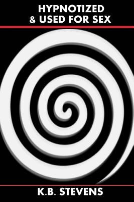 Hypnotized & Used For Sex by Stevens, K. B.