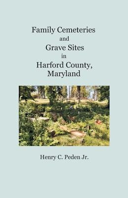 Family Cemeteries and Grave Sites in Harford County, Maryland by Peden Jr, Henry C.
