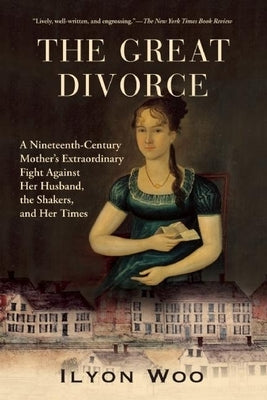 The Great Divorce: A Nineteenth-Century Mother's Extraordinary Fight Against Her Husband, the Shakers, and Her Times by Woo, Ilyon