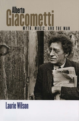 Alberto Giacometti: Myth, Magic, and the Man by Wilson, Laurie
