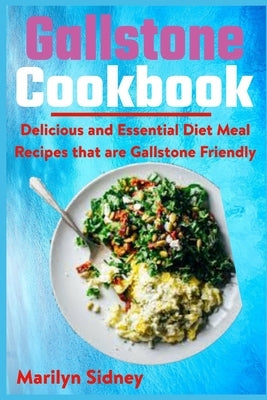 Gallstone Cookbook: Delicious and Essential Diet Meal Recipes that are Galltone Friendly by Sidney, Marilyn