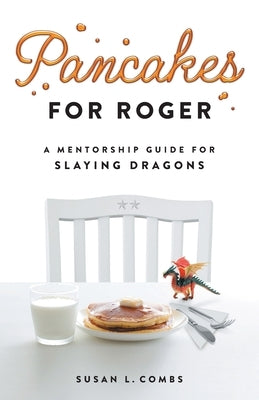 Pancakes for Roger: A Mentorship Guide for Slaying Dragons by Combs, Susan