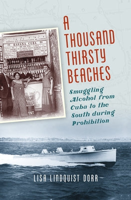 A Thousand Thirsty Beaches: Smuggling Alcohol from Cuba to the South During Prohibition by Dorr, Lisa Lindquist