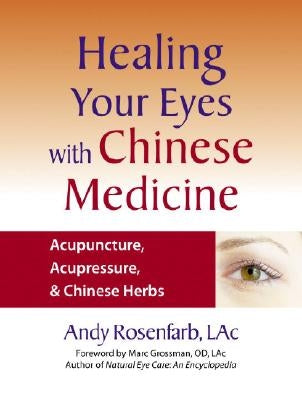 Healing Your Eyes with Chinese Medicine: Acupuncture, Acupressure, & Chinese Herbs by Rosenfarb, Andy