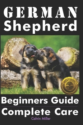 German Shepherd Beginners Guide: Complete Care by Miller, Calvin