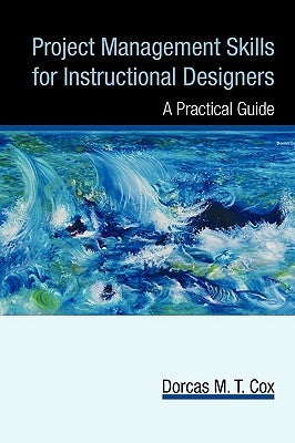 Project Management Skills for Instructional Designers: A Practical Guide by Dorcas M. T. Cox, M. T. Cox