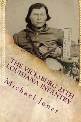 The Vicksburg 28th Louisiana Infantry by Jones, Michael Dan