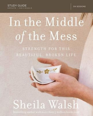 In the Middle of the Mess Bible Study Guide: Strength for This Beautiful, Broken Life by Walsh, Sheila