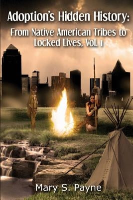 Adoption's Hidden History: From Native American Tribes to Locked Lives (Vol. 1) by Payne, Mary S.