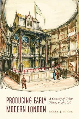 Producing Early Modern London: A Comedy of Urban Space, 1598-1616 by Stage, Kelly J.