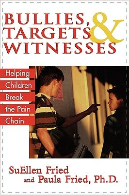 Bullies, Targets, and Witnesses: Helping Children Break the Pain Chain by Fried, Suellen
