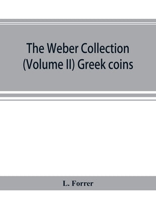 The Weber collection; (Volume II) Greek coins by Forrer, L.
