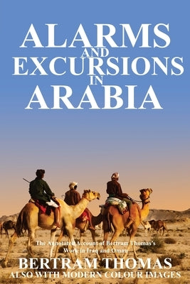Alarms and Excursions in Arabia: The Life and Works of Bertram Thomas in Early 20th Century Iraq and Oman. by Al Hamra, Ibn