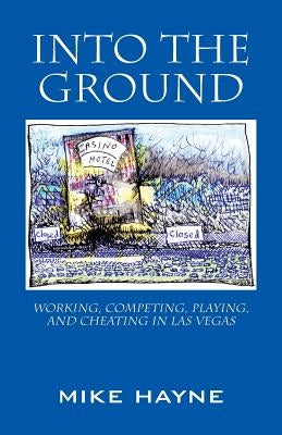 Into the Ground: Working, Competing, Playing, and Cheating in Las Vegas by Hayne, Mike