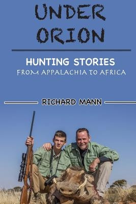 Under Orion: Hunting Stories From Appalachia to Africa by Mann, Richard