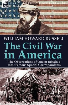 The Civil War in America: the Observations of One of Britain's Most Famous Special Correspondents by Russell, William Howard