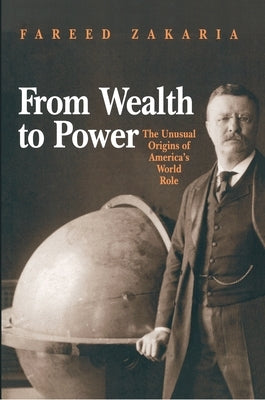 From Wealth to Power: The Unusual Origins of America's World Role by Zakaria, Fareed