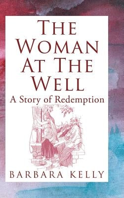 The Woman at the Well: A Story of Redemption by Kelly, Barbara