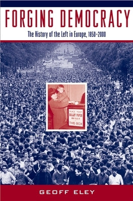 Forging Democracy: The History of the Left in Europe, 1850-2000 by Eley, Geoff