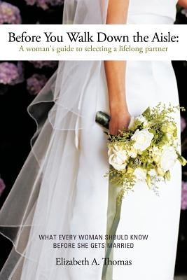 Before You Walk Down the Aisle: A Woman's Guide to Selecting a Lifelong Partner by Thomas, Elizabeth A.
