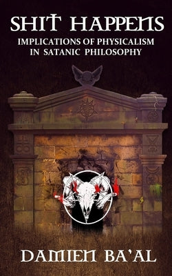 Shit Happens: Implications of Physicalism in Satanic Philosophy by Ba'al, Damien