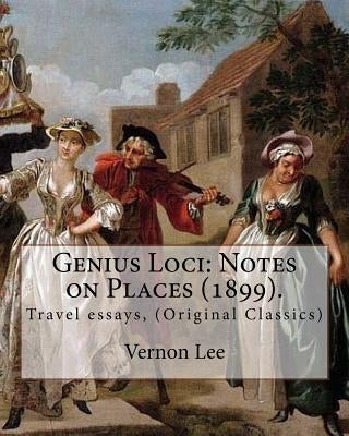 Genius Loci: Notes on Places (1899). By: Vernon Lee: Travel essays, (Original Classics) by Lee, Vernon