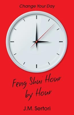 Feng Shui Hour by Hour: Change Your Day by Sertori, J. M.