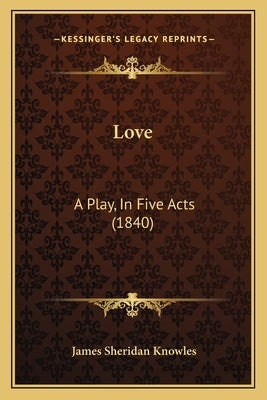 Love: A Play, In Five Acts (1840) by Knowles, James Sheridan